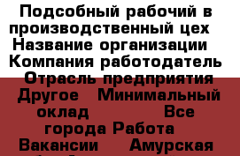 Подсобный рабочий в производственный цех › Название организации ­ Компания-работодатель › Отрасль предприятия ­ Другое › Минимальный оклад ­ 20 000 - Все города Работа » Вакансии   . Амурская обл.,Архаринский р-н